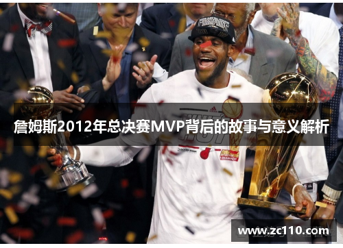 詹姆斯2012年总决赛MVP背后的故事与意义解析