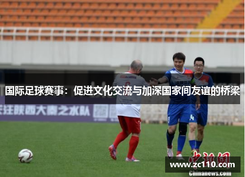 国际足球赛事：促进文化交流与加深国家间友谊的桥梁
