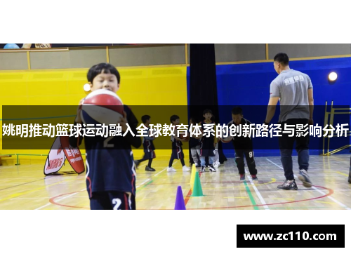 姚明推动篮球运动融入全球教育体系的创新路径与影响分析