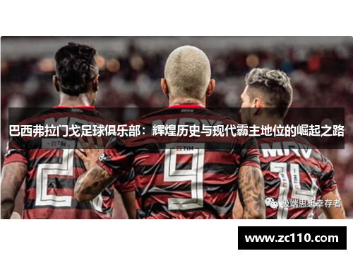 巴西弗拉门戈足球俱乐部：辉煌历史与现代霸主地位的崛起之路