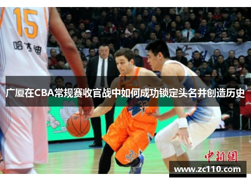 广厦在CBA常规赛收官战中如何成功锁定头名并创造历史