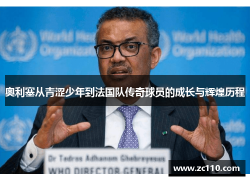 奥利塞从青涩少年到法国队传奇球员的成长与辉煌历程