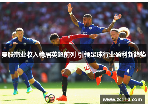 曼联商业收入稳居英超前列 引领足球行业盈利新趋势