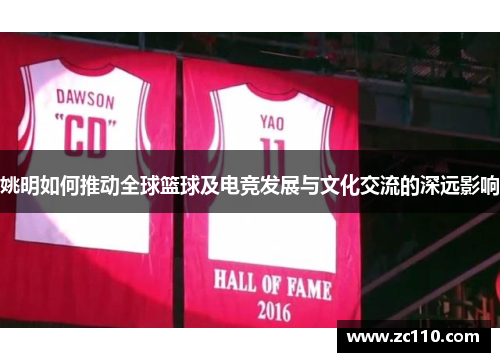 姚明如何推动全球篮球及电竞发展与文化交流的深远影响