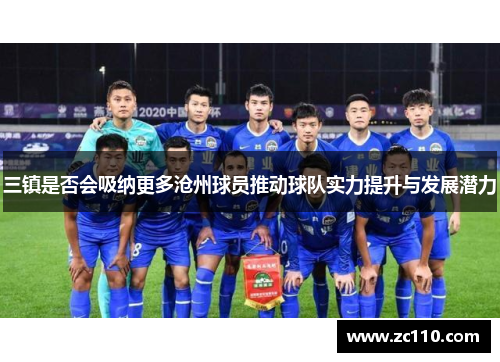 三镇是否会吸纳更多沧州球员推动球队实力提升与发展潜力