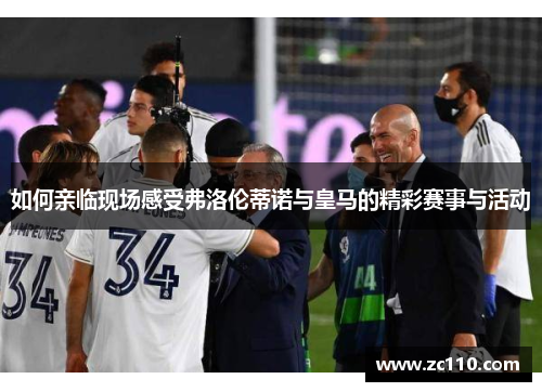 如何亲临现场感受弗洛伦蒂诺与皇马的精彩赛事与活动