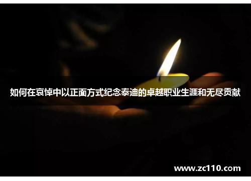 如何在哀悼中以正面方式纪念泰迪的卓越职业生涯和无尽贡献