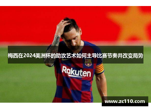 梅西在2024美洲杯的助攻艺术如何主导比赛节奏并改变局势