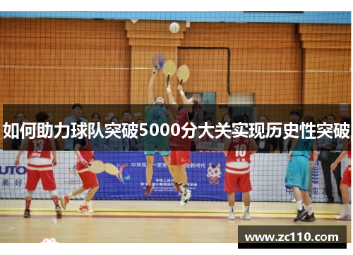 如何助力球队突破5000分大关实现历史性突破