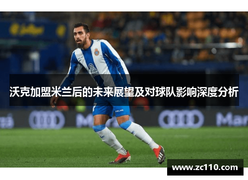 沃克加盟米兰后的未来展望及对球队影响深度分析