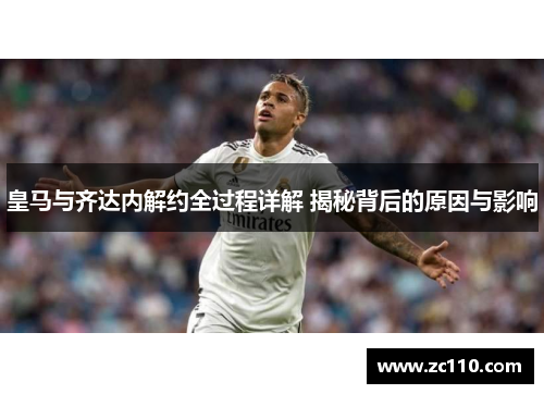 皇马与齐达内解约全过程详解 揭秘背后的原因与影响