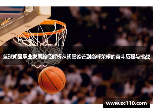 篮球明星职业发展路径解析从初露锋芒到巅峰荣耀的奋斗历程与挑战