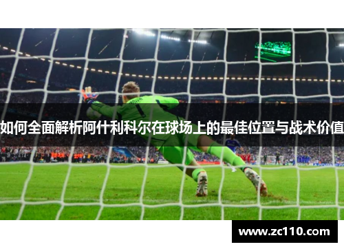 如何全面解析阿什利科尔在球场上的最佳位置与战术价值