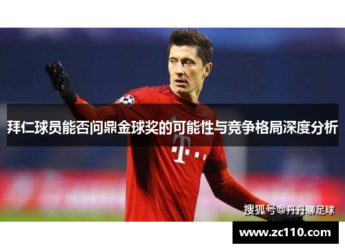 拜仁球员能否问鼎金球奖的可能性与竞争格局深度分析