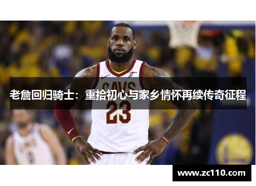 老詹回归骑士：重拾初心与家乡情怀再续传奇征程