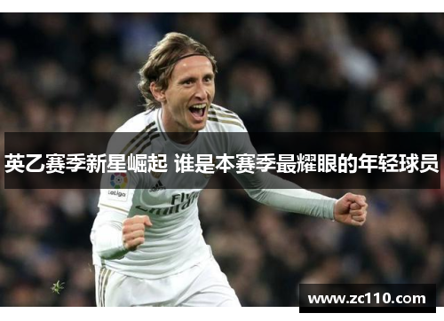 英乙赛季新星崛起 谁是本赛季最耀眼的年轻球员
