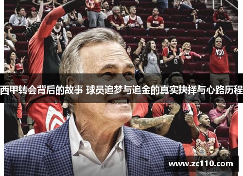 西甲转会背后的故事 球员追梦与追金的真实抉择与心路历程 西甲转会背后的故事 球员追梦与追金的真实抉择与心路历程