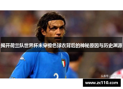 揭开荷兰队世界杯未穿橙色球衣背后的神秘原因与历史渊源