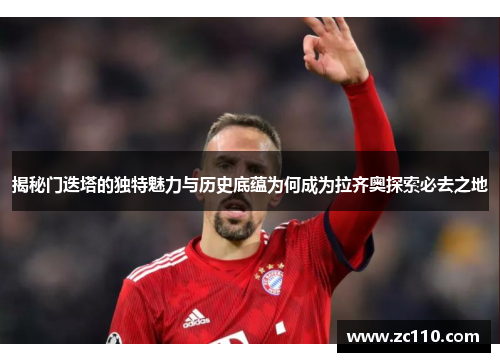 揭秘门迭塔的独特魅力与历史底蕴为何成为拉齐奥探索必去之地