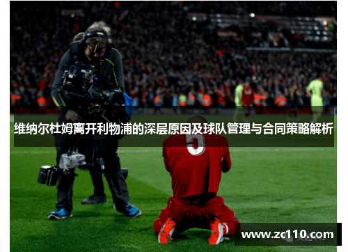 维纳尔杜姆离开利物浦的深层原因及球队管理与合同策略解析