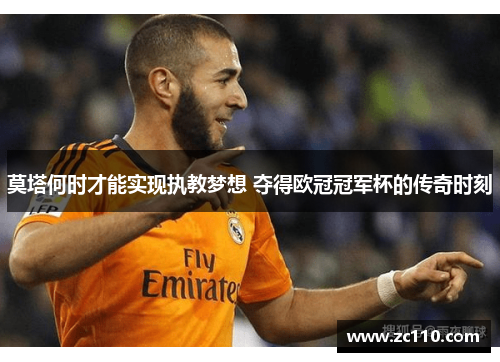 莫塔何时才能实现执教梦想 夺得欧冠冠军杯的传奇时刻