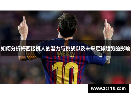 如何分析梅西接班人的潜力与挑战以及未来足球趋势的影响